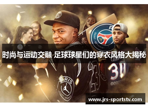 时尚与运动交融 足球球星们的穿衣风格大揭秘