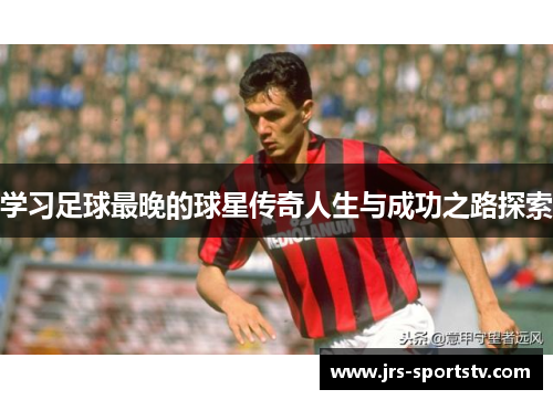 学习足球最晚的球星传奇人生与成功之路探索