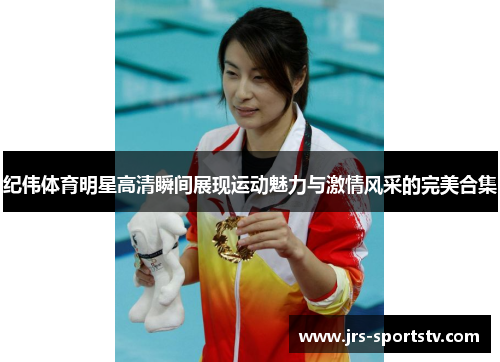 纪伟体育明星高清瞬间展现运动魅力与激情风采的完美合集