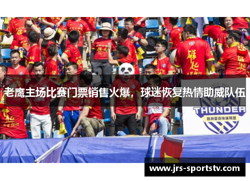 老鹰主场比赛门票销售火爆，球迷恢复热情助威队伍