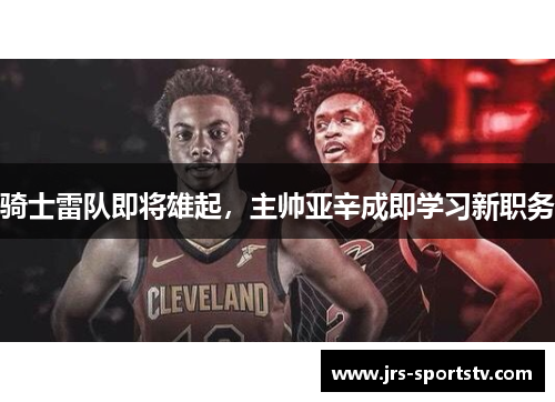 骑士雷队即将雄起，主帅亚辛成即学习新职务