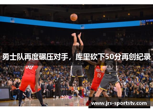 勇士队再度碾压对手，库里砍下50分再创纪录
